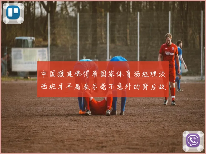 中国援建佛得角国家体育场经理谈西班牙平局表示毫不意外的背后故事