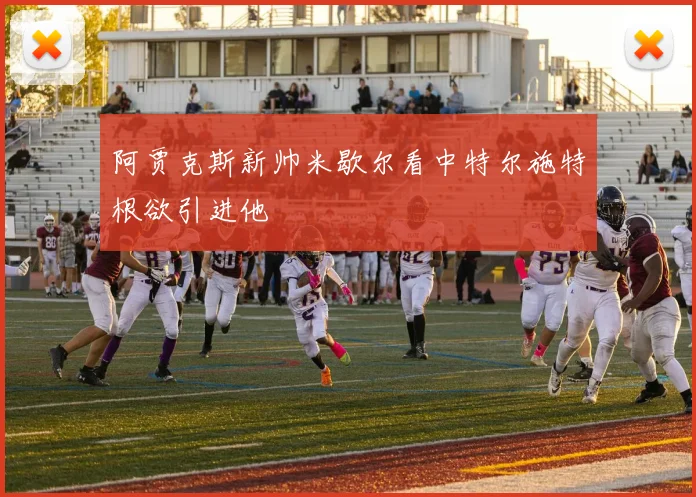 阿贾克斯新帅米歇尔看中特尔施特根欲引进他