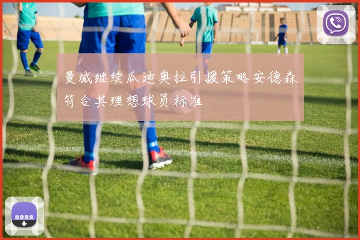 曼城继续瓜迪奥拉引援策略安德森符合其理想球员标准