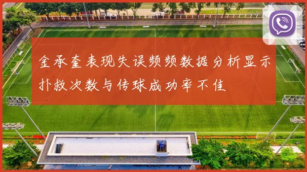金承奎表现失误频频数据分析显示扑救次数与传球成功率不佳