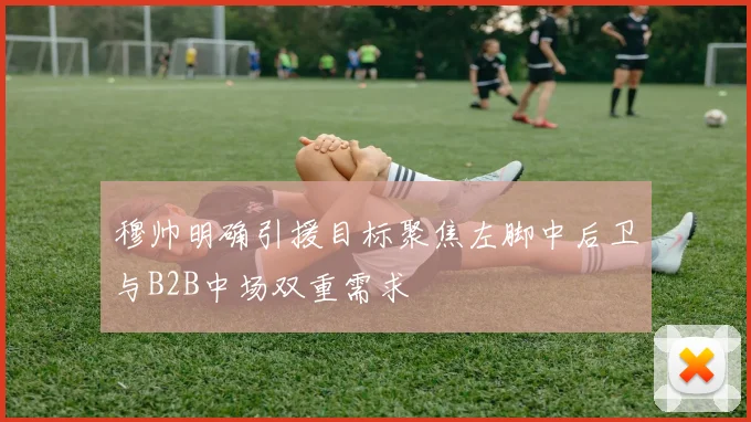 穆帅明确引援目标聚焦左脚中后卫与B2B中场双重需求