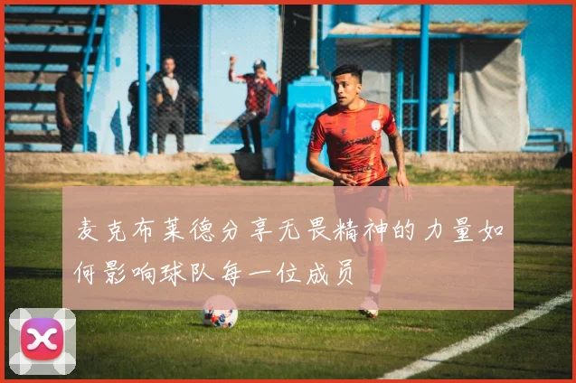 麦克布莱德分享无畏精神的力量如何影响球队每一位成员