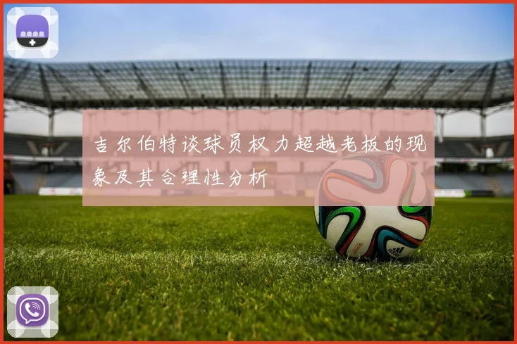 吉尔伯特谈球员权力超越老板的现象及其合理性分析